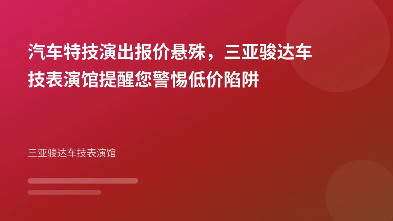 汽车特技演出报价悬殊，三亚骏达车技表演馆提醒您警惕低价陷阱